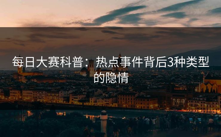 每日大赛科普：热点事件背后3种类型的隐情