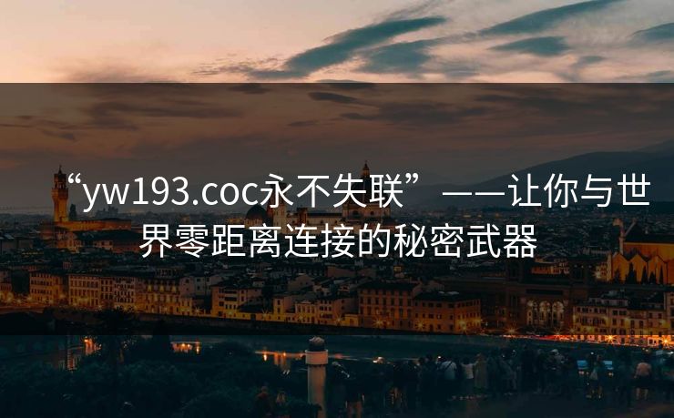“yw193.coc永不失联”——让你与世界零距离连接的秘密武器