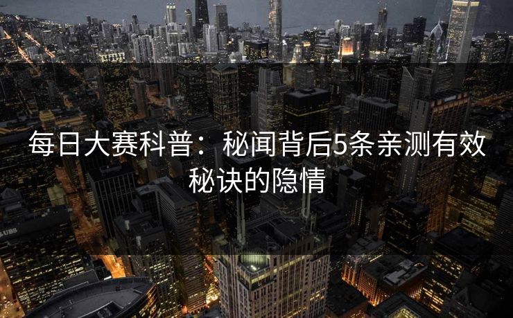 每日大赛科普：秘闻背后5条亲测有效秘诀的隐情