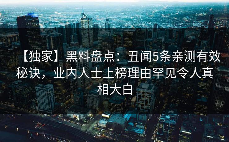 【独家】黑料盘点：丑闻5条亲测有效秘诀，业内人士上榜理由罕见令人真相大白
