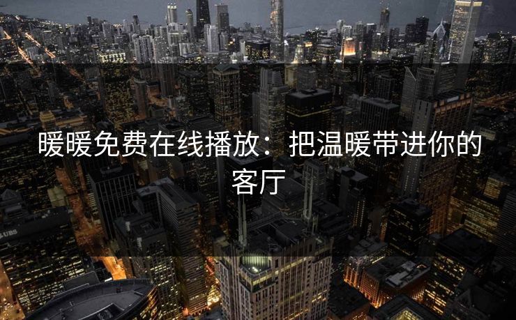 暖暖免费在线播放：把温暖带进你的客厅