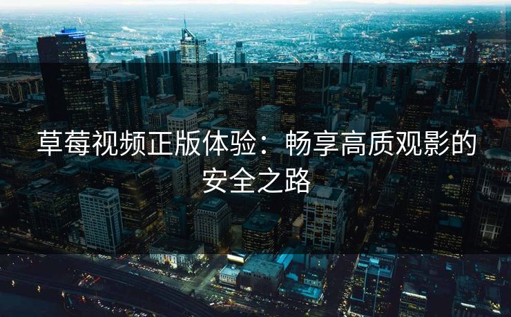 草莓视频正版体验：畅享高质观影的安全之路