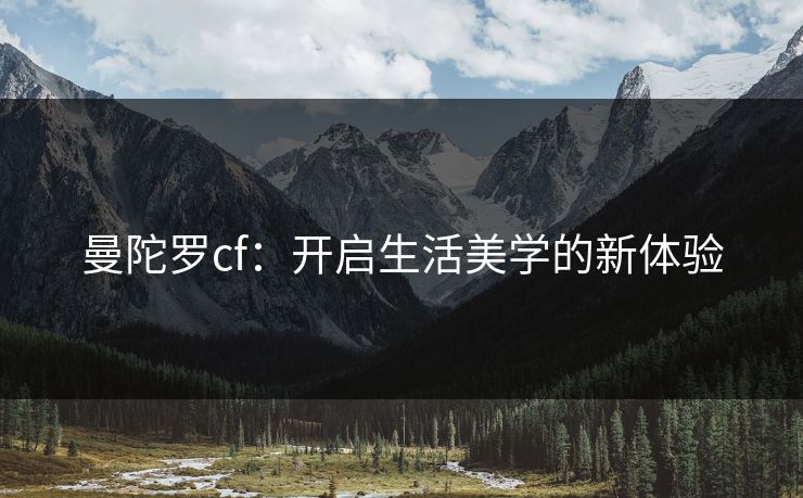 曼陀罗cf：开启生活美学的新体验