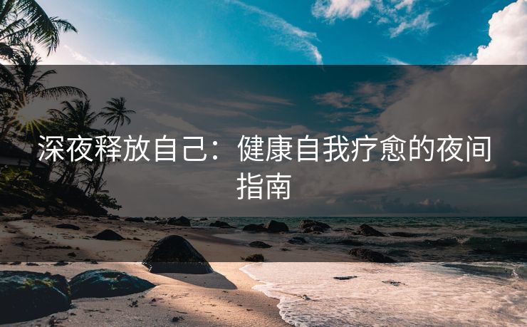 深夜释放自己：健康自我疗愈的夜间指南