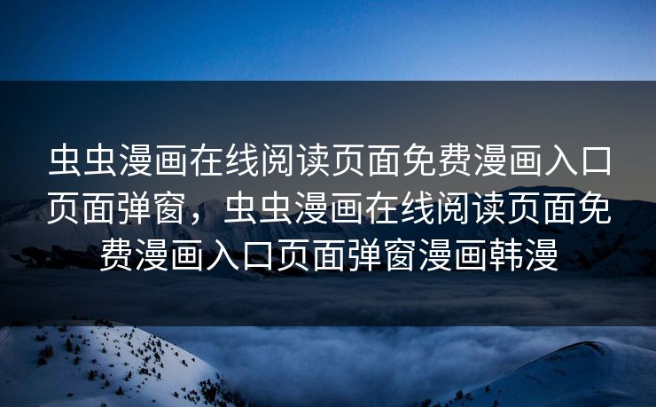 虫虫漫画在线阅读页面免费漫画入口页面弹窗,虫虫漫画在线阅读页面免费漫画入口页面弹窗漫画韩漫