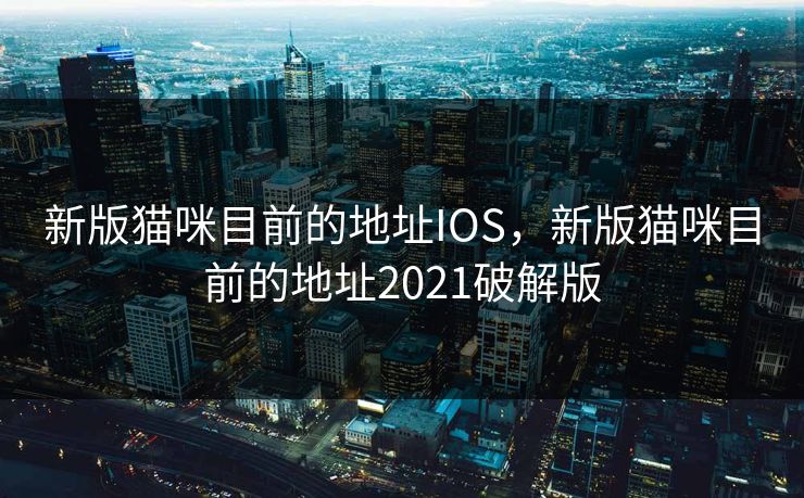 新版猫咪目前的地址IOS,新版猫咪目前的地址2021破解版