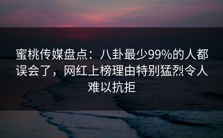 蜜桃传媒盘点:八卦最少99%的人都误会了,网红上榜理由特别猛烈令人难以抗拒 蜜桃传媒盘点:八卦最少99%的人都误会了,网红上榜理由特别猛烈令人难以抗拒