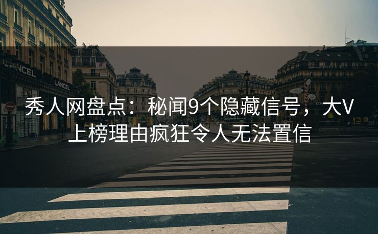 秀人网盘点：秘闻9个隐藏信号，大V上榜理由疯狂令人无法置信