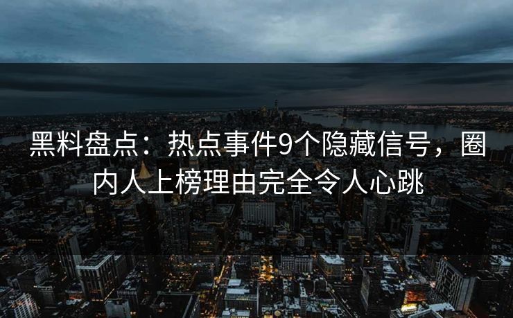 黑料盘点：热点事件9个隐藏信号，圈内人上榜理由完全令人心跳
